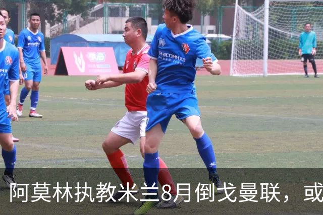 阿莫林执教米兰8月倒戈曼联，或为拉爵省千万！曼联锁定1.3亿收入